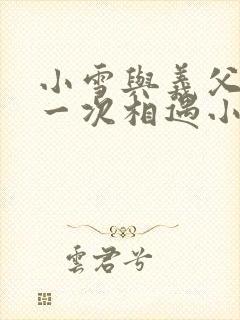 小雪与义父的第一次相遇小说