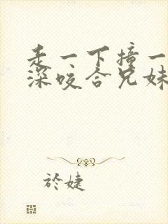 走一下撞一下深深咬合兄妹