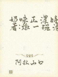 奶味正浓时 作者:炖一碗汤