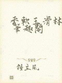 香软玉滑林芍药 笔趣阁