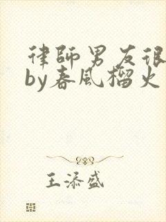 律师男友很难撩by春风榴火