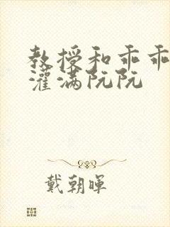 教授和乖乖女H灌满阮阮