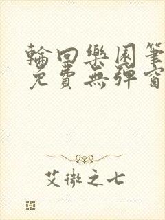 轮回乐园笔趣阁免费无弹窗