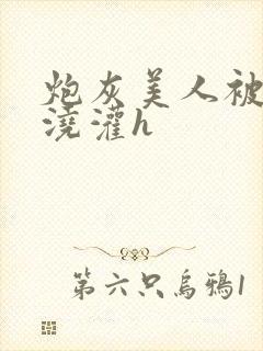 炮灰美人被男配浇灌h