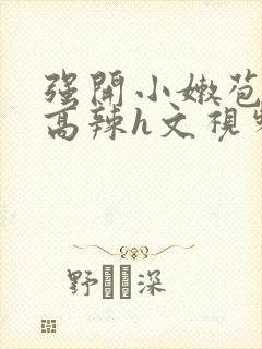 强开小嫩苞h文高辣h文视频