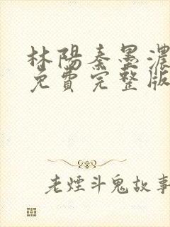 林阳秦墨浓小说免费完整版简介