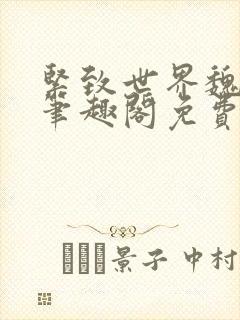 紧致世界魏承泽笔趣阁免费阅读