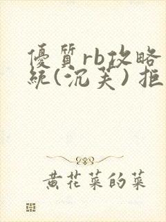 优质rb攻略系统(沉芙) 拒绝改写