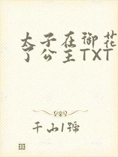 太子在御花园要了公主TXT