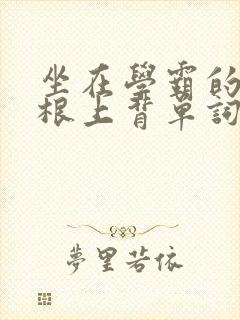 坐在学霸的大紫根上背单词