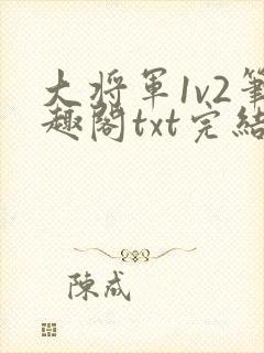 大将军1v2笔趣阁txt完结