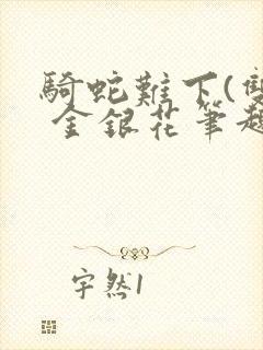 骑蛇难下(双) 金银花笔趣阁