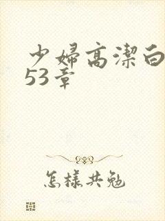 少妇高洁白义第53章