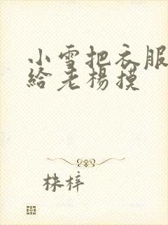 小雪把衣服解开给老杨摸