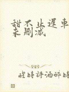 甜不止迟车浴室未删减