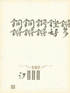 铜铜钢铿锵锵锵锵锵锵好多少阅读