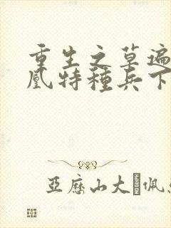 重生之草遍火凤凰特种兵下载