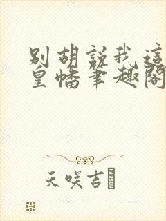 别胡说我这是人皇幡笔趣阁