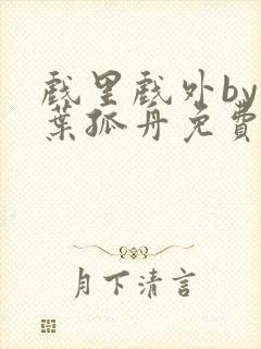 戏里戏外by一叶孤舟免费阅读