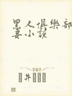 黑人俱乐部仑娇妻小说