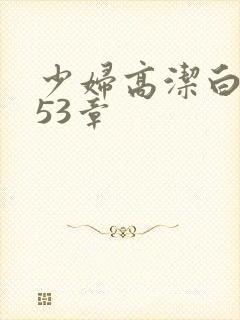 少妇高洁白义第53章