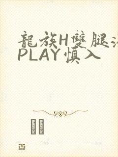 龙族H双腿涨灌PLAY慎入