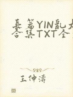 长篇YIN乱大合集TXT全文下载