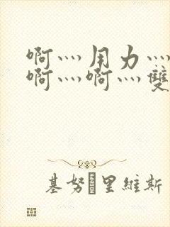 啊灬用力灬啊灬啊灬啊灬双男主