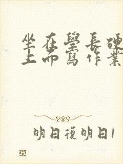 坐在学长硬硬的上面写作业