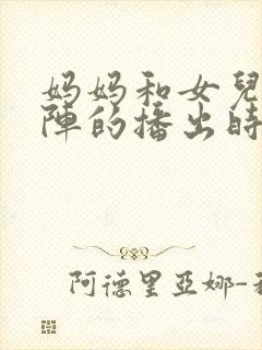 妈妈和女儿齐上阵的播出时间