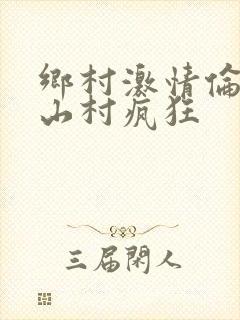 乡村激情伦小说山村疯狂