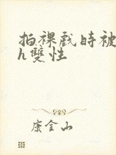 拍裸戏时被c了h双性