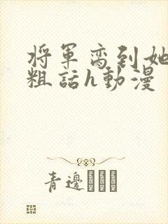 将军脔到她哭h粗话h动漫