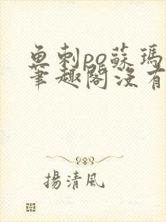 鱼刺po苏玛丽笔趣阁没有拼音