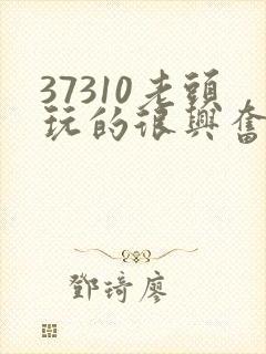 37310老头玩的很兴奋