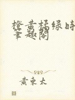 橙黄橘绿时小说笔趣阁