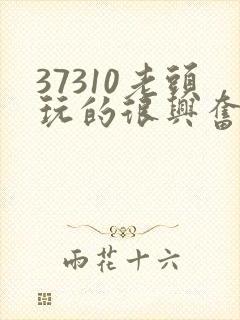 37310老头玩的很兴奋