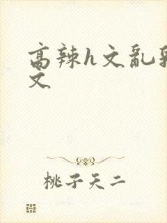 高辣h文乱乳h文