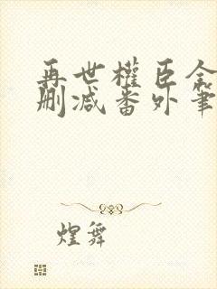 再世权臣全文无删减番外笔趣阁