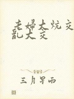 老妇大炕交换配乱大交