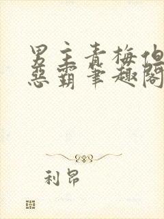 男主青梅但是个恶霸笔趣阁