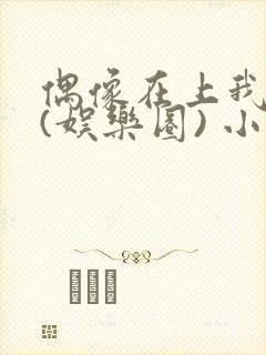 偶像在上我在下(娱乐圈) 小说免费阅读