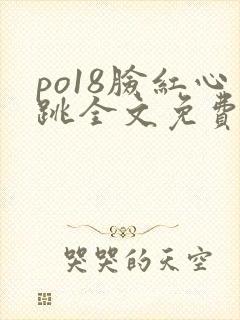 po18脸红心跳全文免费阅读笔趣阁