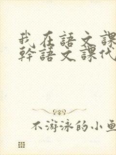 我在语文课上强干语文课代表