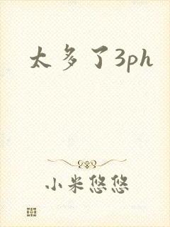 太多了3ph