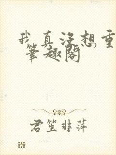 我真没想重生啊 笔趣阁