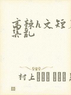 高辣h文短篇合集乱