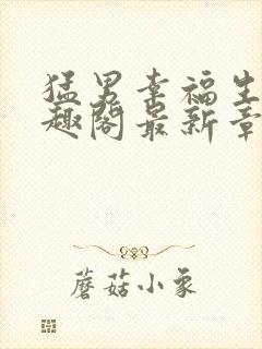 猛男幸福生活笔趣阁最新章节小说