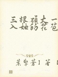 三根硕大一起挤入她的花苞演员表