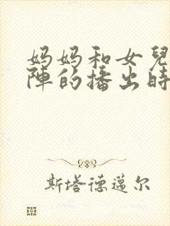 妈妈和女儿齐上阵的播出时间